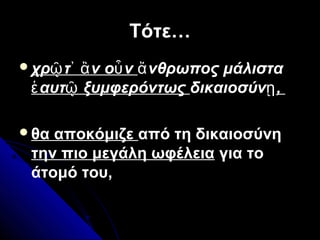 Τότε…Τότε…
χρ τ ν ο νῷ ᾽ ἂ ὖ νθρωπος μάλισταἄ
αυτ ξυμφερόντωςἑ ῷ δικαιοσύνῃ,
θα αποκόμιζε από τη δικαιοσύνη
την πιο μεγάλη ωφέλεια για το
άτομό του,
 