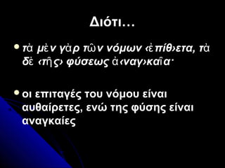 Διότι…Διότι…
τ μ ν γ ρ τ ν νόμων ‹ πίθ›ετα, τὰ ὲ ὰ ῶ ἐ ὰ
δ ‹τ ς› φύσεως ‹ναγ›κα α·ὲ ῆ ἀ ῖ
οι επιταγές του νόμου είναι
αυθαίρετες, ενώ της φύσης είναι
αναγκαίες
 