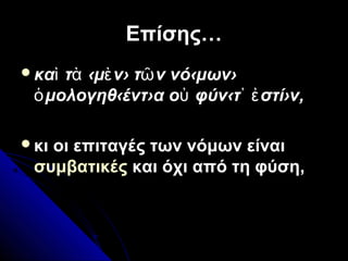 Επίσης…Επίσης…
κα τ ‹μ ν› τ ν νό‹μων›ὶ ὰ ὲ ῶ
μολογηθ‹έντ›α ο φύν‹τ στί›ν,ὁ ὐ ᾽ ἐ
κι οι επιταγές των νόμων είναι
συμβατικές και όχι από τη φύση,
 
