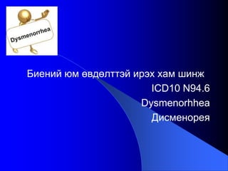 Биений юм өвдөлттэй ирэх хам шинж
ICD10 N94.6
Dysmenorhhea
Дисменорея
 