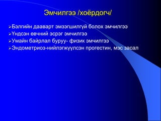 Бэлгийн дааварт эмзэгшилгүй болох эмчилгээ
Үндсэн өвчний эсрэг эмчилгээ
Умайн байрлал буруу- физик эмчилгээ
Эндометриоз-нийлэгжүүлсэн прогестин, мэс засал
Эмчилгээ /хоѐрдогч/
 