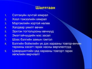 1. Сэтгэхүйн хүчтэй хямрал
2. Хоол тэжээлийн хямрал
3. Мэргэжлийн хортой нөлөө
4. Халдвар үжилт өвчин
5. Эрхтэн тогтолцооны өвчнүүд
6. Эмэгтэйчүүдийн мэс засал
7. Шээс бэлгийн замын гэмтэл
8. Бэлгийн бойжлийн үе дэх харааны товгор-өнчин
тархины хэсэгт гарах насны өөрчлөлтүүд
9. Цэвэршилтийн үед харааны товгорт гарах
хөгжлийн өөрчлөлт
Шалтгаан
 