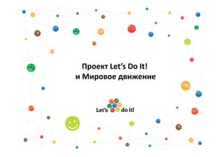 Проект Let’s Do It!
и Мировое движение
 