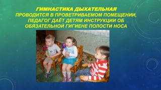 ГИМНАСТИКА ДЫХАТЕЛЬНАЯ
ПРОВОДИТСЯ В ПРОВЕТРИВАЕМОМ ПОМЕЩЕНИИ,
ПЕДАГОГ ДАЁТ ДЕТЯМ ИНСТРУКЦИИ ОБ
ОБЯЗАТЕЛЬНОЙ ГИГИЕНЕ ПОЛОСТИ НОСА
 