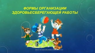ФОРМЫ ОРГАНИЗАЦИИ
ЗДОРОВЬЕСБЕРЕГАЮЩЕЙ РАБОТЫ
 