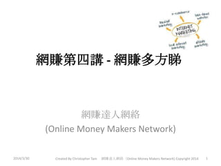 網賺第四講 - 網賺多方睇
網賺達人網絡
(Online Money Makers Network)
2014/3/30 1Created By Christopher Tam 網賺達人網絡（Online Money Makers Network) Copyright 2014
 