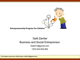 © All rights reserved to Galit Zamler, Galit314@gmail.com
Galit Zamler
Business and Social Entrepreneur
Galit314@gmail.com
+972-544-803-863
 