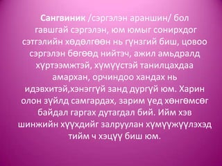 Сангвиник /сэргэлэн араншин/ бол
гавшгай сэргэлэн, юм юмыг сонирхдог
сэтгэлийн хөдөлгөөн нь гүнзгий биш, цовоо
сэргэлэн бөгөөд нийтэч, ажил амьдралд
хүртээмжтэй, хүмүүстэй танилцахдаа
амархан, орчиндоо хандах нь
идэвхитэй,хэнэггүй занд дургүй юм. Харин
олон зүйлд самгардах, зарим үед хөнгөмсөг
байдал гаргах дутагдал бий. Ийм хэв
шинжийн хүүхдийг залруулан хүмүүжүүлэхэд
тийм ч хэцүү биш юм.
 
