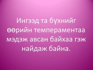 Ингээд та бүхнийг
өөрийн темпераментаа
мэдэж авсан байхаа гэж
найдаж байна.
 
