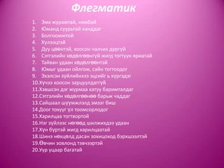 Флегматик
1. Эмх журамтай, нямбай
2. Юманд суурьтай ханддаг
3. Болгоомжтой
4. Хүлээцтэй
5. Дуу цөөнтэй, хоосон чалчих дургүй
6. Сэтгэлийн хөдөлгөөнгүй жигд тогтуун яриатай
7. Тайван удаан хөдөлгөөнтэй
8. Юмыг удаан ойлгож, сайн тогтоодог
9. Эхэлсэн зүйлийнхээ эцсийг ь хүргэдэг
10.Хүчээ хоосон зарцуулдаггүй
11.Хэвшсэн дэг журмаа хатуу баримталдаг
12.Сэтгэлийн хөдөлгөөнөө барьж чаддаг
13.Сайшаал шүүмжлэлд эмзэг биш
14.Доог тохууг үл тоомсорлодог
15.Харилцаа тогтвортой
16.Нэг зүйлээс нөгөөд шилжихдээ удаан
17.Хүн бүртэй жигд харилцаатай
18.Шинэ нөхцөлд дасан зохицоход бэрхшээлтэй
19.Өвчин зовлонд тэвчээртэй
20.Уур уцаар багатай
 