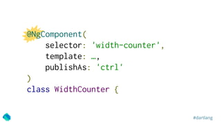 #dartlang
@NgComponent(
selector: 'width-counter',
template: …,
publishAs: 'ctrl'
)
class WidthCounter {
 