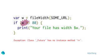 #dartlang
var w = fileWidth(SOME_URL);
if (w >= 80) {
print("Your file has width $w.");
}
Exception: Class '_Future' has n...