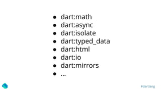 #dartlang
● dart:math
● dart:async
● dart:isolate
● dart:typed_data
● dart:html
● dart:io
● dart:mirrors
● …
 