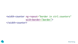 #dartlang
<width-counter ng-repeat="border in ctrl.counters"
with-border="border">
</width-counter>
 