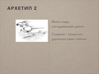 АРХЕТИП 2
Жить надо
сегодняшним днем
Главное - получать
удовольствие сейчас
 