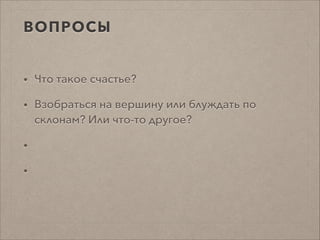 ВОПРОСЫ
• Что такое счастье?
• Взобраться на вершину или блуждать по
склонам? Или что-то другое?
•
•
 