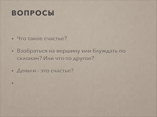 ВОПРОСЫ
• Что такое счастье?
• Взобраться на вершину или блуждать по
склонам? Или что-то другое?
• Деньги - это счастье?
•
 