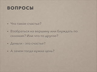 ВОПРОСЫ
• Что такое счастье?
• Взобраться на вершину или блуждать по
склонам? Или что-то другое?
• Деньги - это счастье?
• А зачем тогда нужна цель?
 