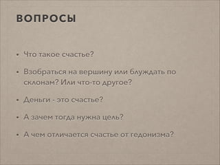 ВОПРОСЫ
• Что такое счастье?
• Взобраться на вершину или блуждать по
склонам? Или что-то другое?
• Деньги - это счастье?
• А зачем тогда нужна цель?
• А чем отличается счастье от гедонизма?
 