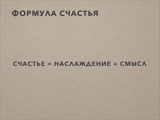 ФОРМУЛА СЧАСТЬЯ
СЧАСТЬЕ = НАСЛАЖДЕНИЕ + СМЫСЛ
 