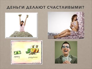 ДЕНЬГИ ДЕЛАЮТ СЧАСТЛИВЫМИ?
 