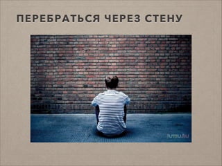 ПЕРЕБРАТЬСЯ ЧЕРЕЗ СТЕНУ
 