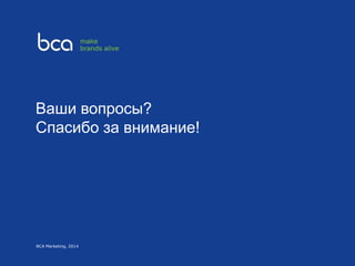 Ваши вопросы?
Спасибо за внимание!
BCA Marketing, 2014
 