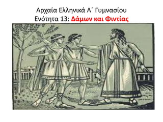 Αρχαία Ελλθνικά Αϋ Γυμναςίου
Ενότθτα 13: Δάμων και Φιντίασ
 