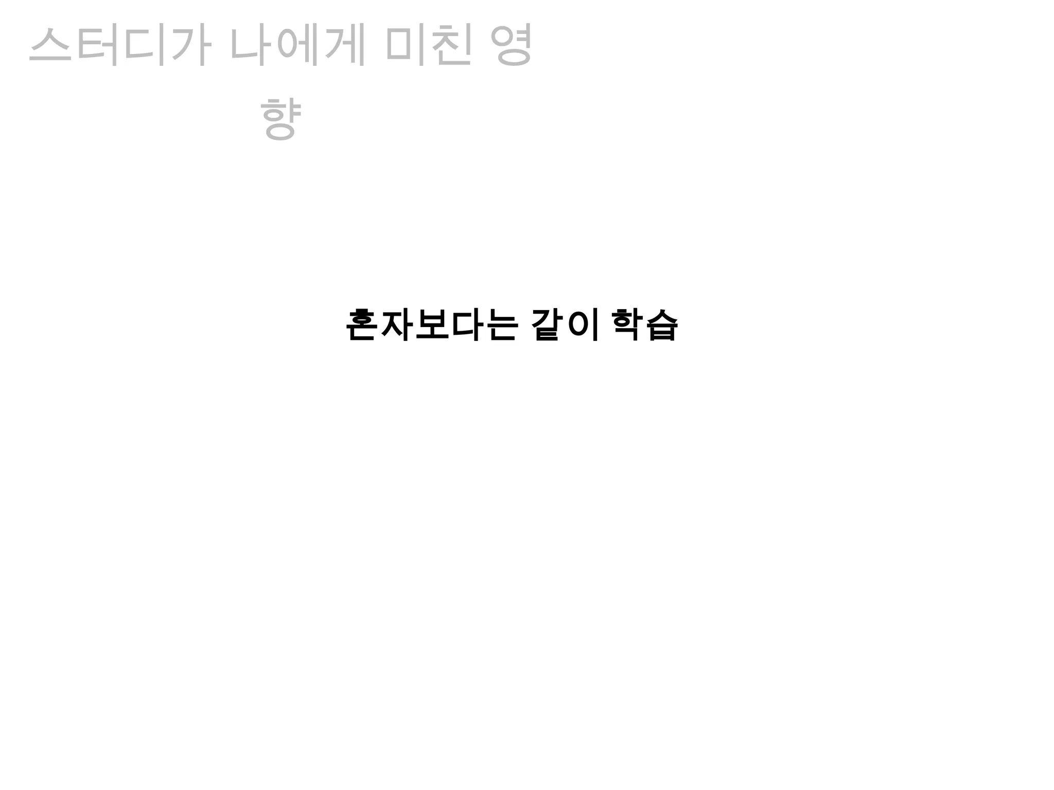 혼자보다는 같이 학습
스터디가 나에게 미친 영
향
 