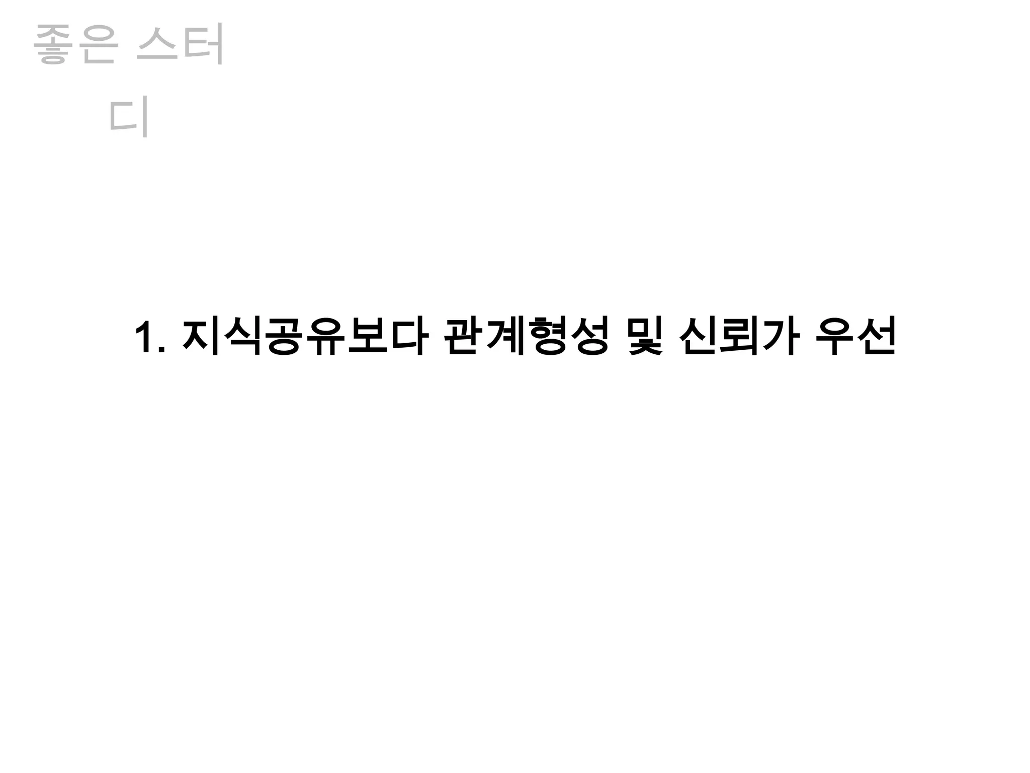 좋은 스터
디
1. 지식공유보다 관계형성 및 신뢰가 우선
 