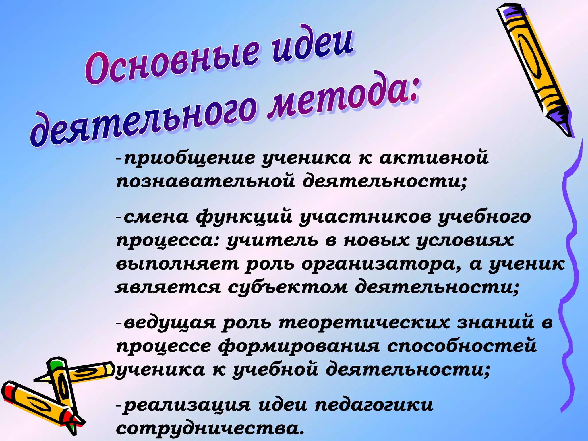 -приобщение ученика к активной
познавательной деятельности;
-смена функций участников учебного
процесса: учитель в новых условиях
выполняет роль организатора, а ученик
является субъектом деятельности;
-ведущая роль теоретических знаний в
процессе формирования способностей
ученика к учебной деятельности;
-реализация идеи педагогики
сотрудничества.
