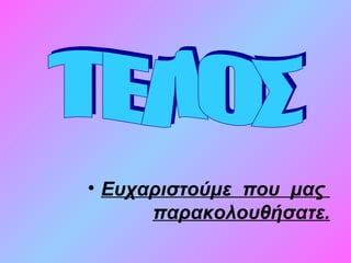 • Ευχαριστούμε που μας
παρακολουθήσατε.
 