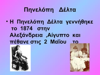 Πηνελόπη Δέλτα
• Η Πηνελόπη Δέλτα γεννήθηκε
το 1874 στην
Αλεξάνδρεια ,Αίγυπτο και
πέθανε στις 2 Μαΐου το
1941.
 