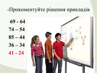 -Прокоментуйте рішення прикладів
69 - 64
74 – 54
85 – 44
36 – 34
41 - 24
 