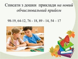 Списати з дошки приклади на новий
обчислювальний прийом
98-19, 64-12, 76 - 18, 89 - 14, 54 – 17
 