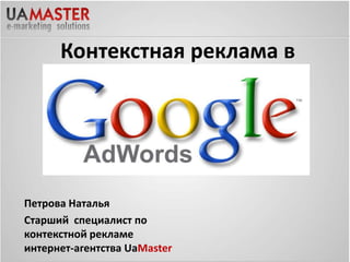 30
Контекстная реклама в
Петрова Наталья
Старший специалист по
контекстной рекламе
интернет-агентства UaMaster
 