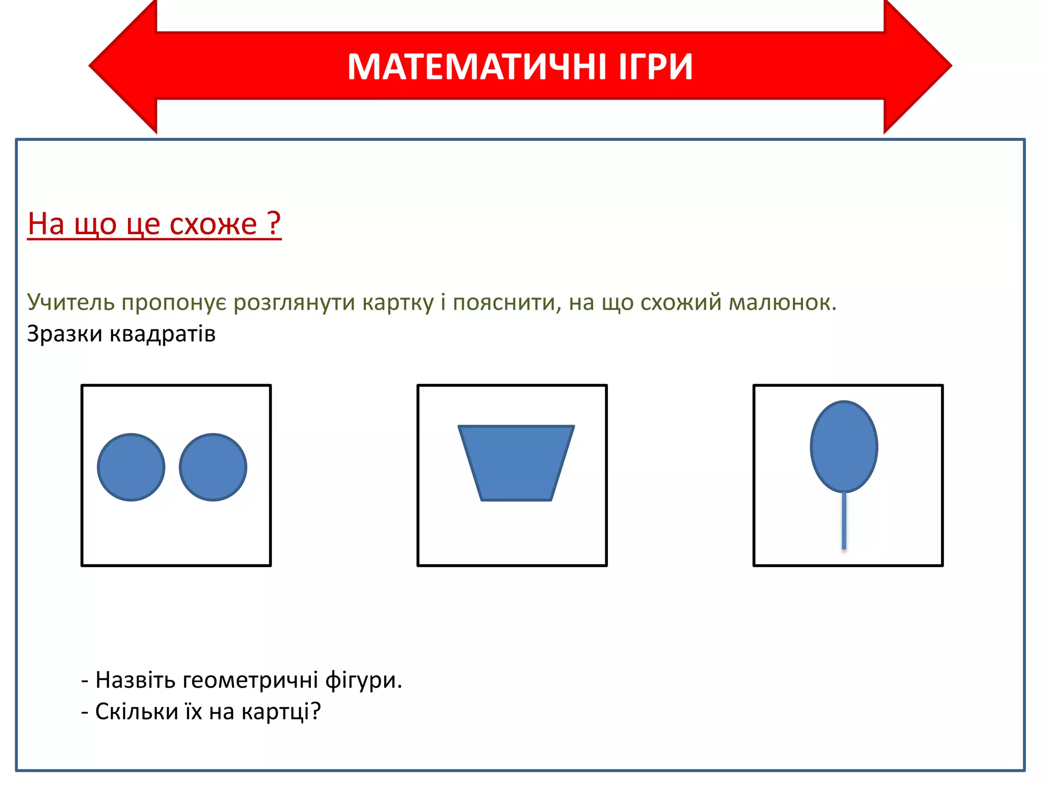 МАТЕМАТИЧНІ ІГРИ
На що це схоже ?
Учитель пропонує розглянути картку і пояснити, на що схожий малюнок.
Зразки квадратів
- Назвіть геометричні фігури.
- Скільки їх на картці?
 