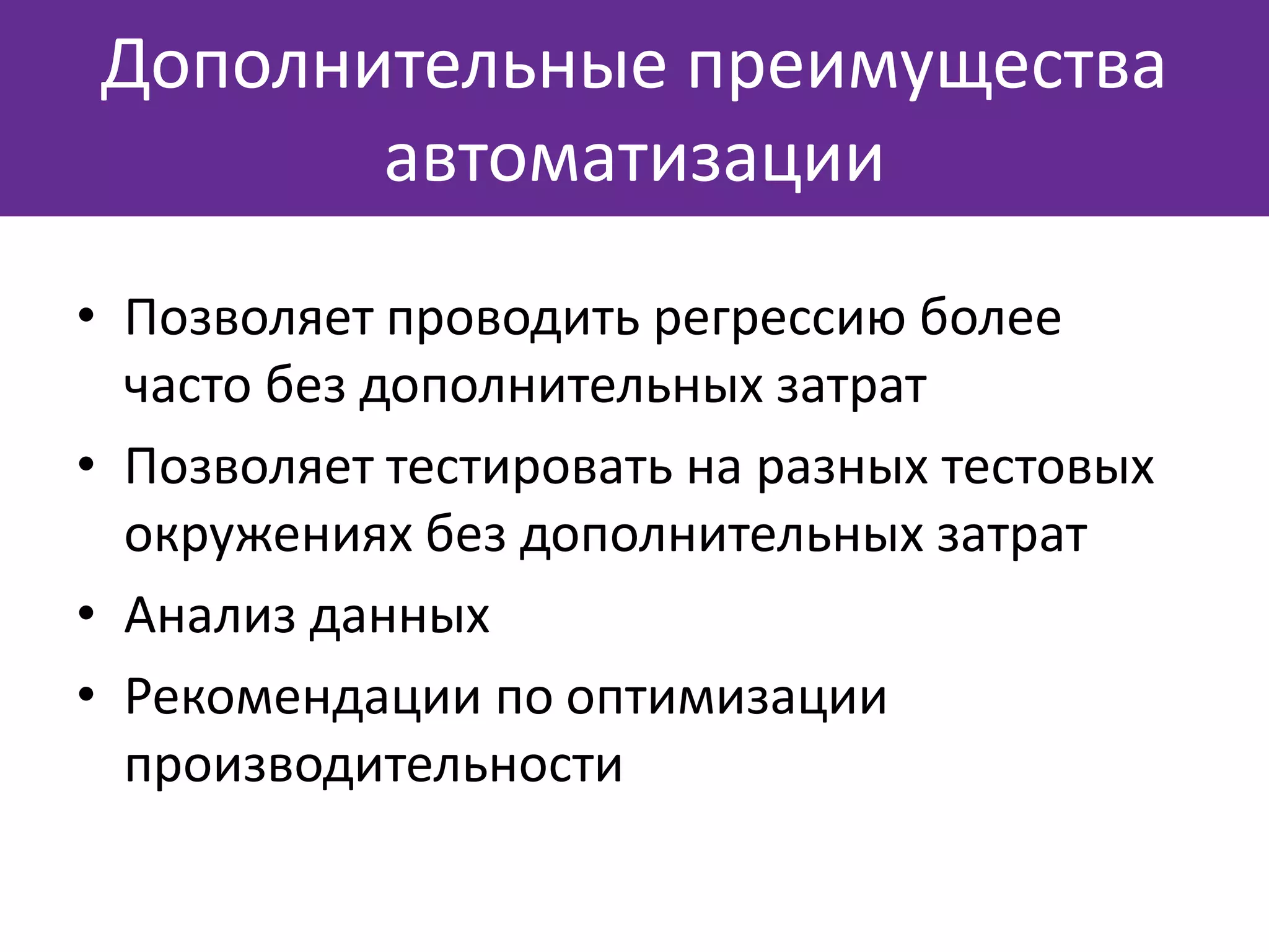 • Позволяет проводить регрессию более
часто без дополнительных затрат
• Позволяет тестировать на разных тестовых
окружениях без дополнительных затрат
• Анализ данных
• Рекомендации по оптимизации
производительности
Дополнительные преимущества
автоматизации
 