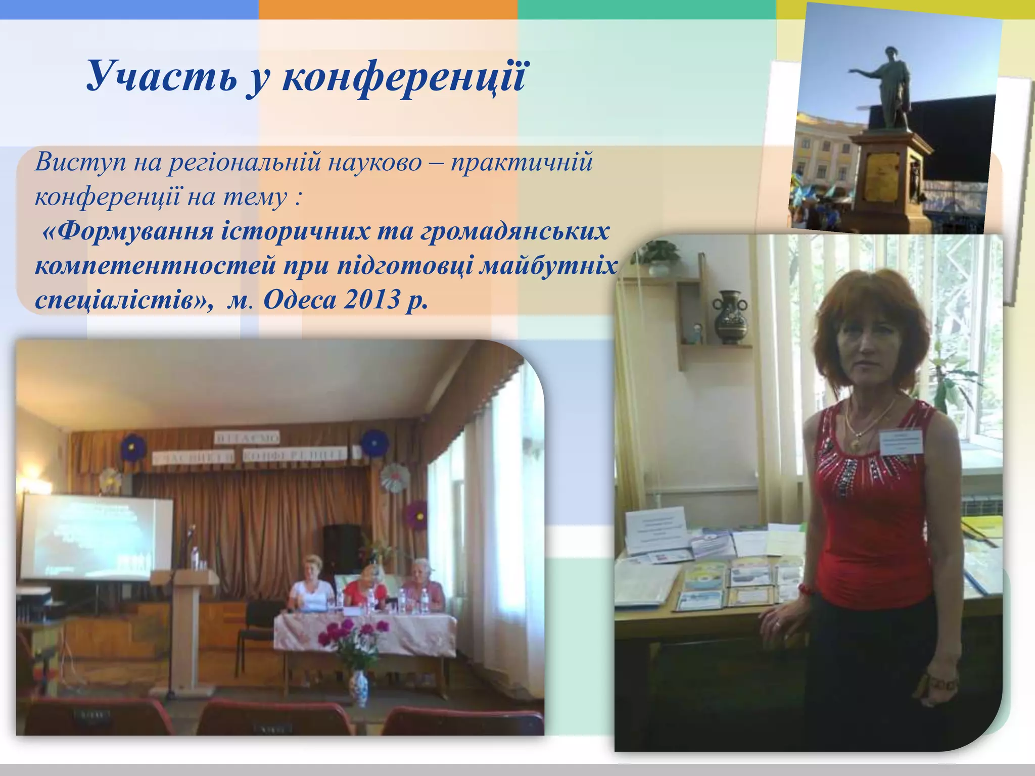 Виставка
Участь у конференції
Виступ на регіональній науково – практичній
конференції на тему :
«Формування історичних та громадянських
компетентностей при підготовці майбутніх
спеціалістів», м. Одеса 2013 р.
 