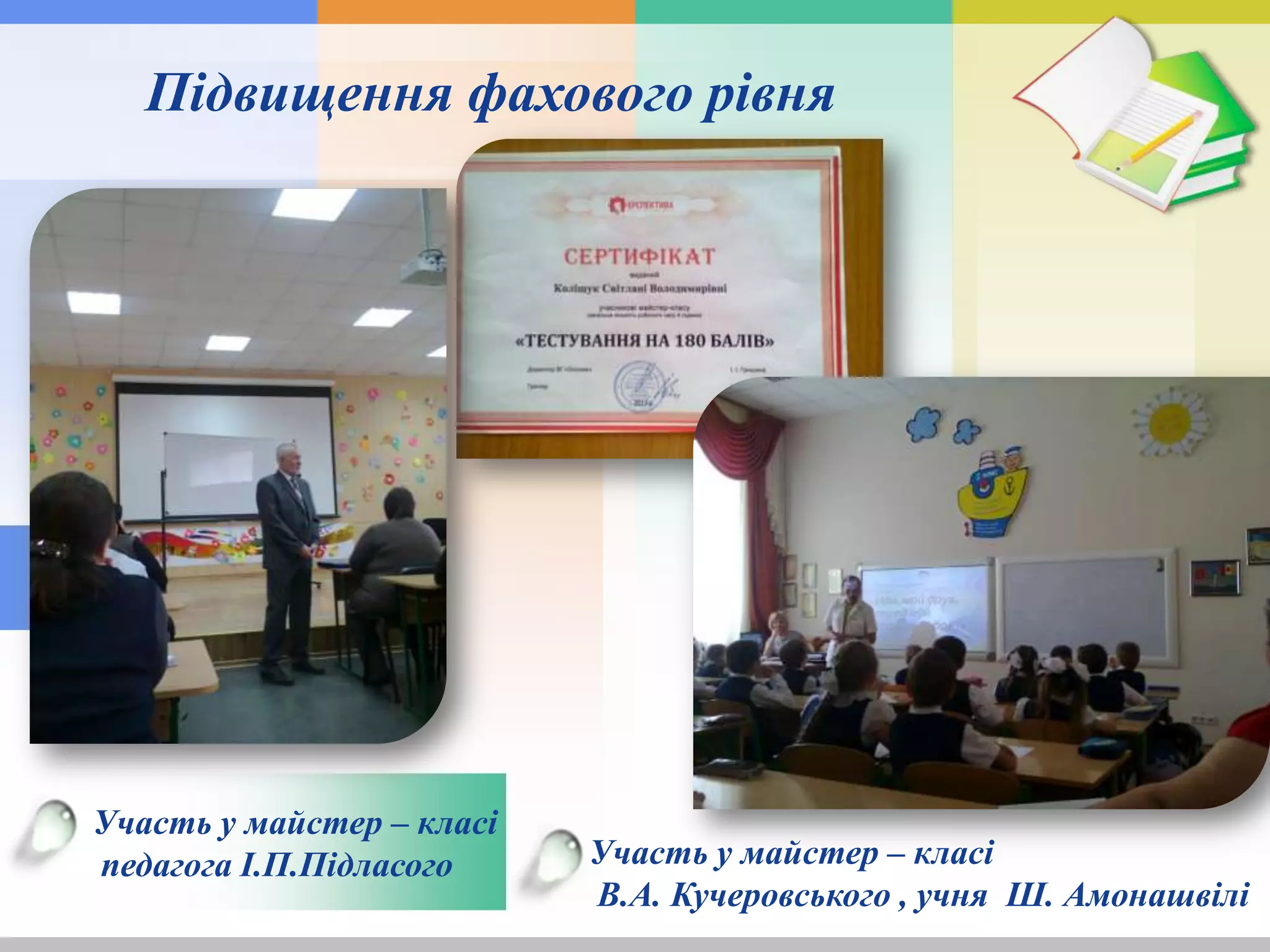 Участь у майстер – класі
педагога І.П.Підласого
Підвищення фахового рівня
Участь у майстер – класі
В.А. Кучеровського , учня Ш. Амонашвілі
 