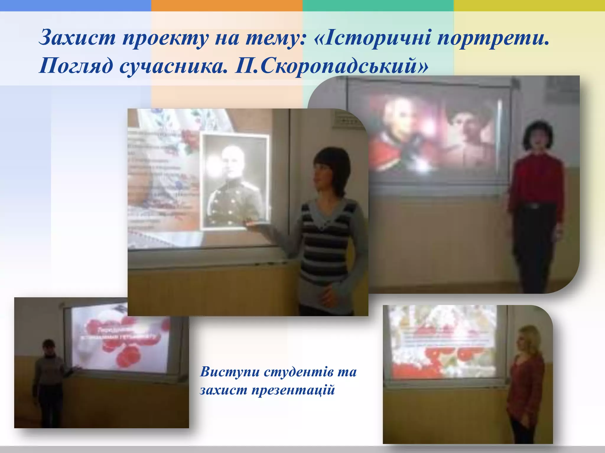 Захист проекту на тему: «Історичні портрети.
Погляд сучасника. П.Скоропадський»
Виступи студентів та
захист презентацій
 