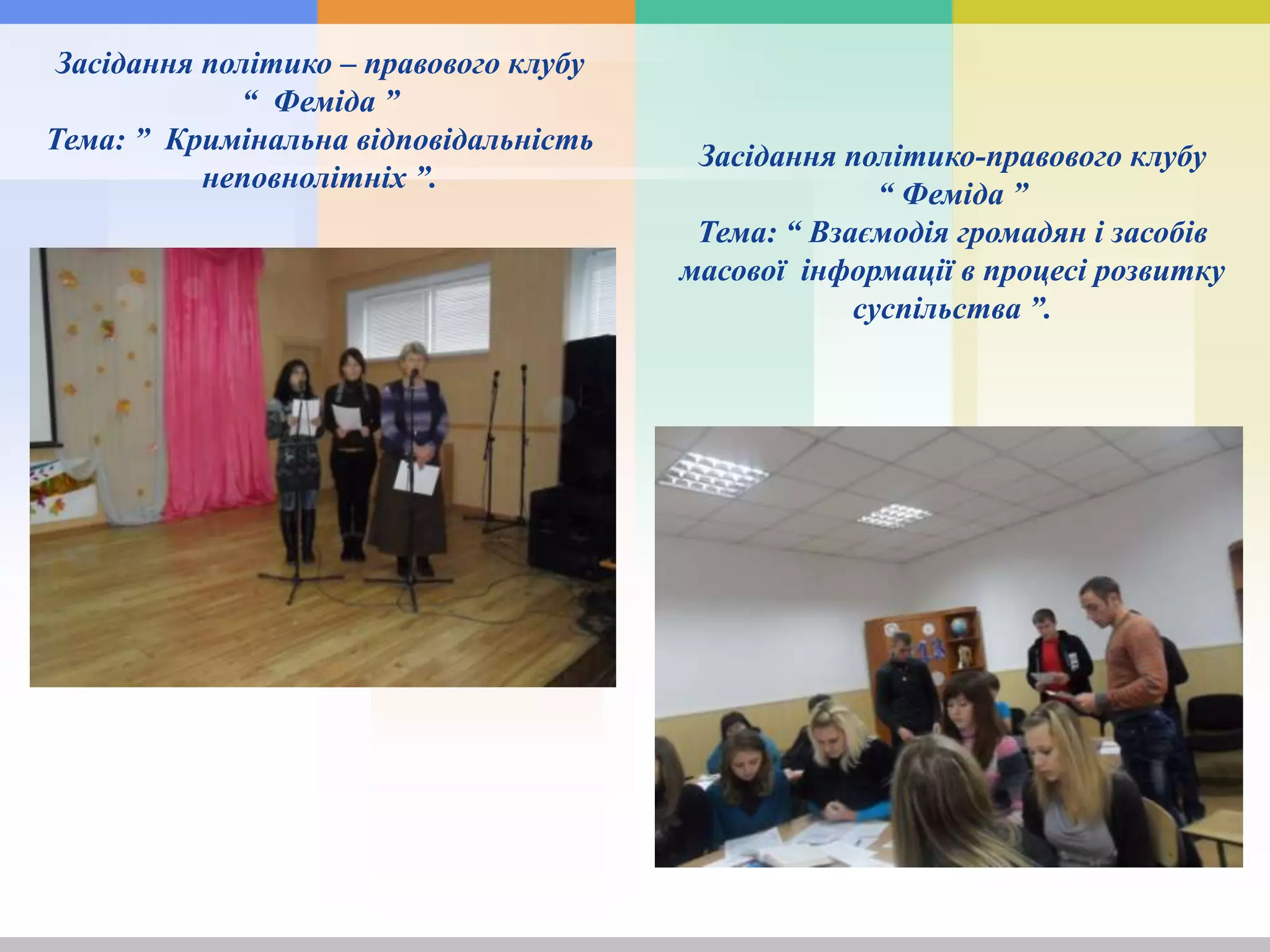 Засідання політико – правового клубу
“ Феміда ”
Тема: ” Кримінальна відповідальність
неповнолітніх ”.
Засідання політико-правового клубу
“ Феміда ”
Тема: “ Взаємодія громадян і засобів
масової інформації в процесі розвитку
суспільства ”.
 