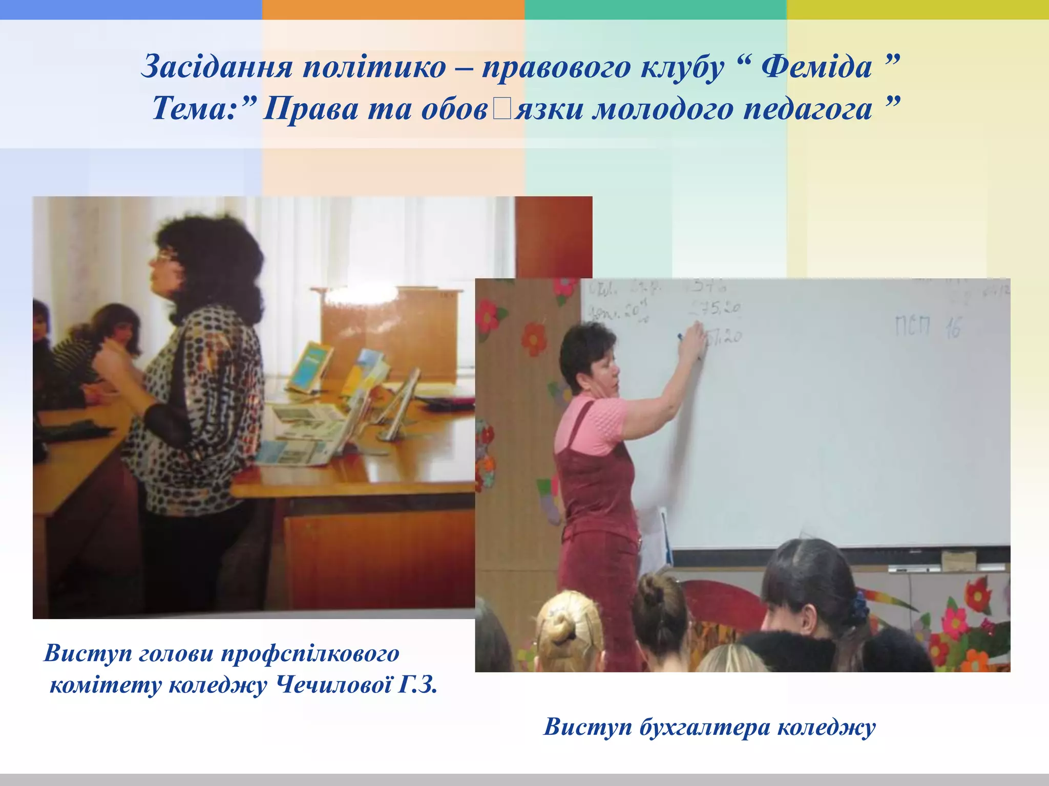 Засідання політико – правового клубу “ Феміда ”
Тема:” Права та обовꞌязки молодого педагога ”
Виступ голови профспілкового
комітету коледжу Чечилової Г.З.
Виступ бухгалтера коледжу
 