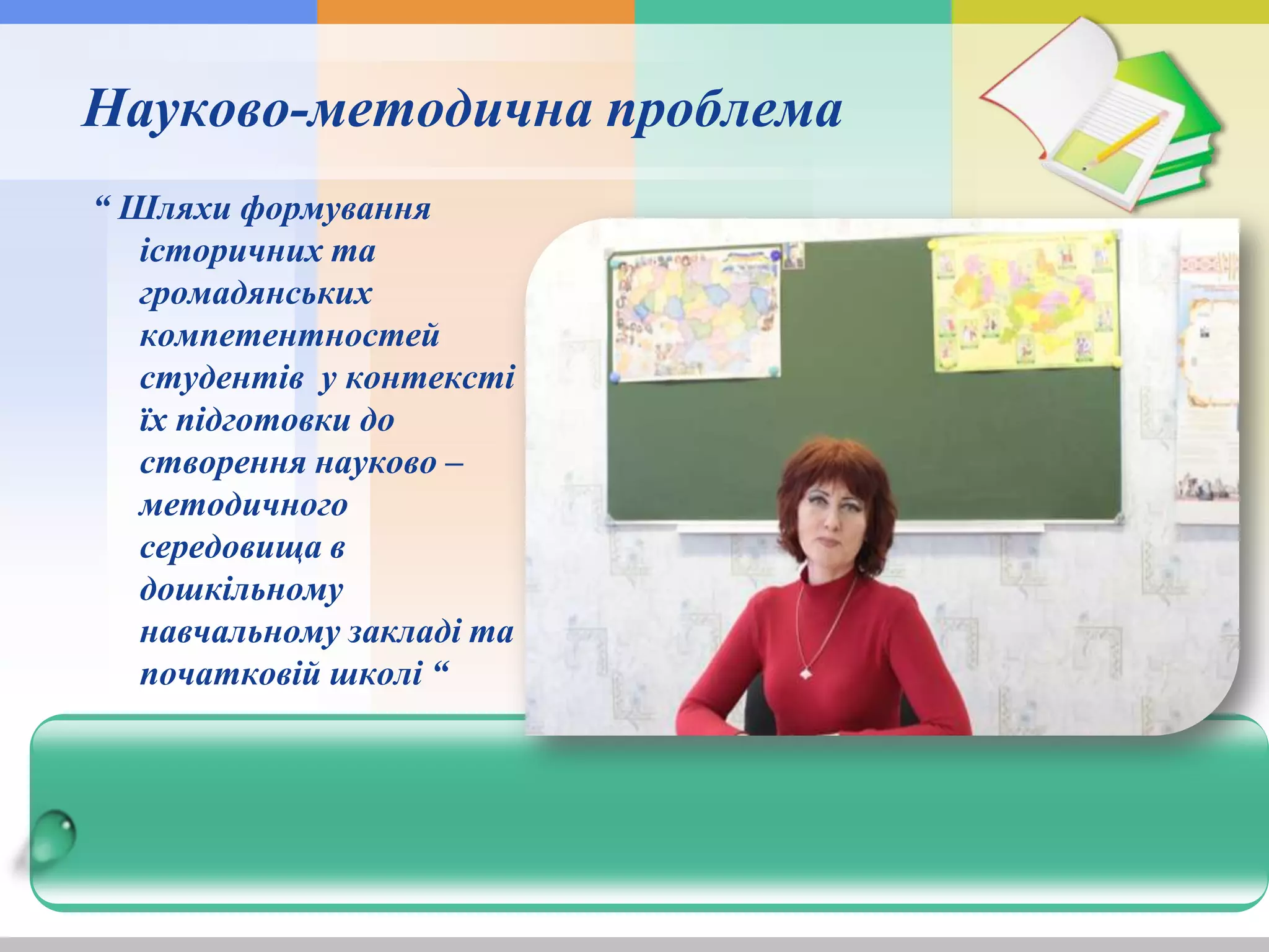 Науково-методична проблема
“ Шляхи формування
історичних та
громадянських
компетентностей
студентів у контексті
їх підготовки до
створення науково –
методичного
середовища в
дошкільному
навчальному закладі та
початковій школі “
 