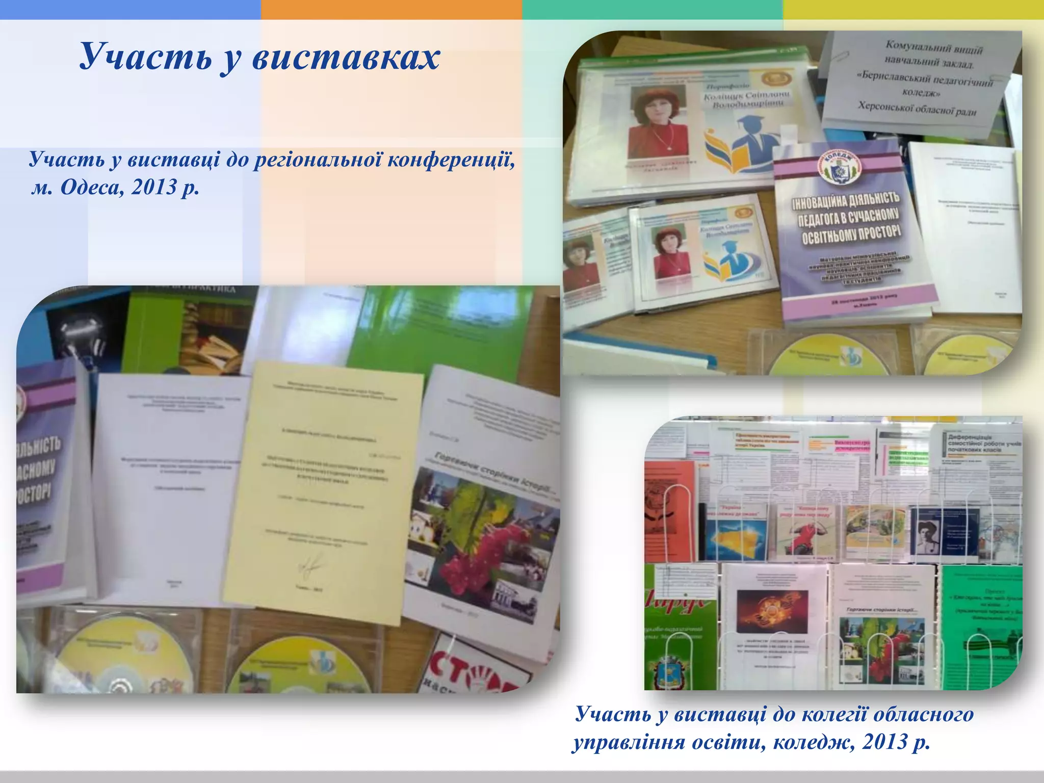 Участь у виставці до регіональної конференції,
м. Одеса, 2013 р.
Участь у виставках
Участь у виставці до колегії обласного
управління освіти, коледж, 2013 р.
 