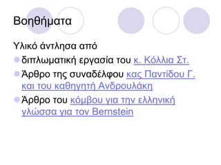 Βνεζήκαηα
Τιηθό άληιεζα από
δηπισκαηηθή εξγαζία ηνπ θ. Κόιιηα ΢η.
Άξζξν ηεο ζπλαδέιθνπ θαο Παληίδνπ Γ.
θαη ηνπ θαζεγεηή Αλδξνπιάθε
Άξζξν ηνπ θόκβνπ γηα ηελ ειιεληθή
γιώζζα γηα ηνλ Bernstein
 