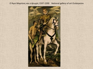 Ο Άγιο Μαρτίνοσ και ο φτωχόσ 1597-1599 National gallery of art Ουάςιγκτον
 