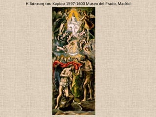 Θ Βάπτιςθ του Κυρίου 1597-1600 Museo del Prado, Madrid
 