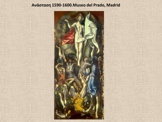 Ανάςταςθ 1590-1600.Museo del Prado, Madrid
 