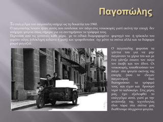 Το επάγγελμα του παγοπώλη υπήρχε ως τη δεκαετία του 1960.
Ο παγοπώλης λοιπόν ήταν αυτός που πουλούσε τον πάγο στις νοικοκυρές γιατί εκείνη την εποχή δεν
υπήρχαν ψυγεία όπως σήμερα για να συντηρήσουν τα τρόφιμά τους.
Περνούσε από τις γειτονιές κάθε μέρα, με το ειδικά διαμορφωμένο φορτηγό του ή τρίκυκλο του
γεμάτο πάγο, (ολόκληρη κολώνα ή μισή) και τροφοδοτούσε όχι μόνο τα σπίτια αλλά και τα διάφορα
μικρά μαγαζιά.
Ο παγοπώλης φορούσε τα
γάντια του για να μην
παγώνουν τα χέρια του και με
ένα γάντζο έπιανε τον πάγο
τον έκοβε και τον έδινε. Οι
νοικοκυρές, τοποθετούσαν τον
πάγο στο ψυγείο εκείνης της
εποχής (που το έλεγαν
παγωνιέρα). Εκεί
διατηρούσαν τα τρόφιμά
τους και είχαν και δροσερό
νερό το καλοκαίρι. Στις μέρες
μας, έχει εξαλειφθεί το
επάγγελμα αυτό, γιατί με την
ανάπτυξη της τεχνολογίας
όλοι τώρα στα σπίτια μας
διαθέτουμε σύγχρονα ψυγεία.
 